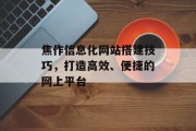焦作信息化网站搭建技巧,打造高效、便捷的网上平台 焦作信息化网站搭建技巧,打造高效、便捷的网上平台