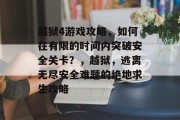 越狱4游戏攻略,如何在有限的时间内突破安全关卡?,越狱,逃离无尽安全难题的绝地求生攻略