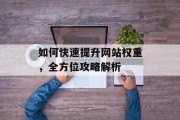 如何快速提升网站权重，全方位攻略解析