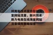 利用新技术提升在线海棠网站流量,新兴技术助力电商在线海棠网站流量提升策略探索 利用新技术提升在线海棠网站流量,新兴技术助力电商在线海棠网站流量提升策略探索