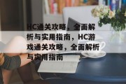 HC通关攻略,全面解析与实用指南,HC游戏通关攻略,全面解析与实用指南 HC通关攻略,全面解析与实用指南,HC游戏通关攻略,全面解析与实用指南