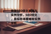 南雄SEO优化策略与实例分析,SEO优化,目标市场策略和实例分析 南雄SEO优化策略与实例分析,SEO优化,目标市场策略和实例分析