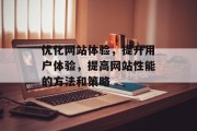 优化网站体验,提升用户体验,提高网站性能的方法和策略 优化网站体验,提升用户体验,提高网站性能的方法和策略
