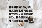 莆田做网站SEO,提升品牌知名度与流量的有效途径,莆田做网站SEO,提升品牌知名度与流量的高效路径 莆田做网站SEO,提升品牌知名度与流量的有效途径,莆田做网站SEO,提升品牌知名度与流量的高效路径