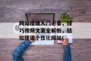 网站搭建入门必看,技巧视频文案全解析,轻松搭建个性化网站! 网站搭建入门必看,技巧视频文案全解析,轻松搭建个性化网站!