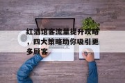 红酒馆客流量提升攻略，四大策略助你吸引更多顾客