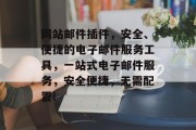 网站邮件插件，安全、便捷的电子邮件服务工具，一站式电子邮件服务，安全便捷，无需配置!