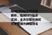 临城SEO站点的全面解析,临城SEO站点实战,全方位解析和优化策略提升网站排名 临城SEO站点的全面解析,临城SEO站点实战,全方位解析和优化策略提升网站排名