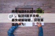 揭秘仙剑4小游戏攻略!,仙剑4新手攻略,最快破解秘籍,获取最强战斗力! 揭秘仙剑4小游戏攻略!,仙剑4新手攻略,最快破解秘籍,获取最强战斗力!