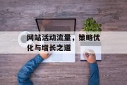 网站活动流量,策略优化与增长之道 网站活动流量,策略优化与增长之道