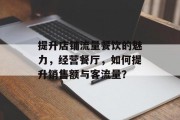 提升店铺流量餐饮的魅力,经营餐厅,如何提升销售额与客流量?