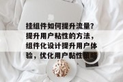 挂组件如何提升流量？提升用户粘性的方法，组件化设计提升用户体验，优化用户黏性策略
