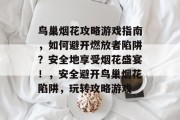 鸟巢烟花攻略游戏指南，如何避开燃放者陷阱？安全地享受烟花盛宴！，安全避开鸟巢烟花陷阱，玩转攻略游戏