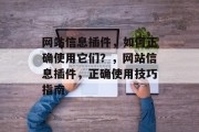 网站信息插件,如何正确使用它们?,网站信息插件,正确使用技巧指南 网站信息插件,如何正确使用它们?,网站信息插件,正确使用技巧指南