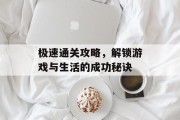 极速通关攻略，解锁游戏与生活的成功秘诀