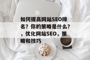 如何提高网站SEO排名?你的策略是什么?,优化网站SEO,策略和技巧 如何提高网站SEO排名?你的策略是什么?,优化网站SEO,策略和技巧