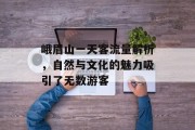 峨眉山一天客流量解析,自然与文化的魅力吸引了无数游客 峨眉山一天客流量解析,自然与文化的魅力吸引了无数游客