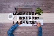 SEO网站流量是什么?,搜索引擎优化: 什么是网站流量? SEO网站流量是什么?,搜索引擎优化: 什么是网站流量?