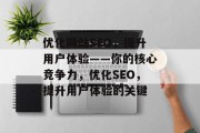 优化网站SEO,提升用户体验——你的核心竞争力,优化SEO,提升用户体验的关键 优化网站SEO,提升用户体验——你的核心竞争力,优化SEO,提升用户体验的关键