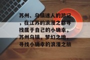 苏州、乌镇迷人的游记,在江苏的浪漫之都寻找属于自己的小确幸,苏州乌镇,梦幻之地,寻找小确幸的浪漫之旅 苏州、乌镇迷人的游记,在江苏的浪漫之都寻找属于自己的小确幸,苏州乌镇,梦幻之地,寻找小确幸的浪漫之旅