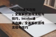 Incobo通关攻略,全面解析游戏流程与技巧,Incobo通关攻略,全面解析游戏流程与技巧 Incobo通关攻略,全面解析游戏流程与技巧,Incobo通关攻略,全面解析游戏流程与技巧