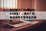 如何提高广州网站的SEO排名？，提升广州网站搜索引擎排名的策略
