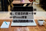 搭建您的第一座博客网站,打造您的第一个WordPress博客,从入门到精通 搭建您的第一座博客网站,打造您的第一个WordPress博客,从入门到精通