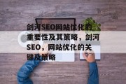剑河SEO网站优化的重要性及其策略,剑河SEO,网站优化的关键及策略 剑河SEO网站优化的重要性及其策略,剑河SEO,网站优化的关键及策略