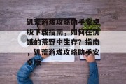 饥荒游戏攻略助手安卓版下载指南,如何在饥饿的荒野中生存?指南,饥荒游戏攻略助手安卓版 饥荒游戏攻略助手安卓版下载指南,如何在饥饿的荒野中生存?指南,饥荒游戏攻略助手安卓版
