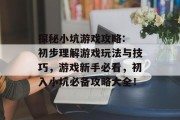 探秘小坑游戏攻略: 初步理解游戏玩法与技巧,游戏新手必看,初入小坑必备攻略大全!