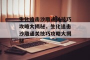 生化追击沙雕通关技巧攻略大揭秘,生化追击沙雕通关技巧攻略大揭秘 生化追击沙雕通关技巧攻略大揭秘,生化追击沙雕通关技巧攻略大揭秘