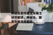 神秘岛游戏图文攻略之详尽解读,神秘岛,图文攻略深度解析 神秘岛游戏图文攻略之详尽解读,神秘岛,图文攻略深度解析