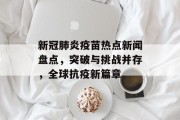 新冠肺炎疫苗热点新闻盘点,突破与挑战并存,全球抗疫新篇章 新冠肺炎疫苗热点新闻盘点,突破与挑战并存,全球抗疫新篇章