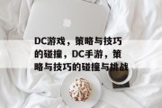 DC游戏,策略与技巧的碰撞,DC手游,策略与技巧的碰撞与挑战 DC游戏,策略与技巧的碰撞,DC手游,策略与技巧的碰撞与挑战