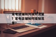 家电店铺如何提升流量?家电店铺如何增加流量? 家电店铺如何提升流量?家电店铺如何增加流量?