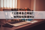 如何在Windows 7上搭建自己网站?,如何轻松搭建Windows 7网站? 如何在Windows 7上搭建自己网站?,如何轻松搭建Windows 7网站?