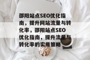 邵阳站点SEO优化指南,提升网站流量与转化率,邵阳站点SEO优化指南,提升流量与转化率的实用策略 邵阳站点SEO优化指南,提升网站流量与转化率,邵阳站点SEO优化指南,提升流量与转化率的实用策略