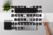蜘蛛侠归来，一款拥有丰富创新和精彩剧情的游戏攻略，蜘蛛侠归来，最新攻略，让这款创新游戏带领你开启全新冒险之旅！