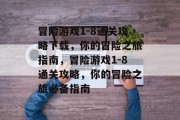 冒险游戏1-8通关攻略下载,你的冒险之旅指南,冒险游戏1-8通关攻略,你的冒险之旅必备指南 冒险游戏1-8通关攻略下载,你的冒险之旅指南,冒险游戏1-8通关攻略,你的冒险之旅必备指南