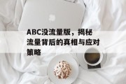 ABC没流量版,揭秘流量背后的真相与应对策略 ABC没流量版,揭秘流量背后的真相与应对策略