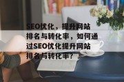 SEO优化，提升网站排名与转化率，如何通过SEO优化提升网站排名与转化率？