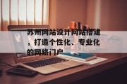 苏州网站设计网站搭建,打造个性化、专业化的网络门户 苏州网站设计网站搭建,打造个性化、专业化的网络门户