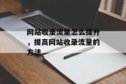 网站收录流量怎么提升,提高网站收录流量的方法 网站收录流量怎么提升,提高网站收录流量的方法