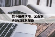 战斗通关攻略，全面解析游戏胜利秘诀