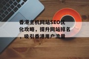 香港主机网站SEO优化攻略,提升网站排名,吸引香港用户流量 香港主机网站SEO优化攻略,提升网站排名,吸引香港用户流量