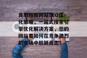 高效模板网站SEO优化策略，一站式搜索引擎优化解决方案，您的网站要如何在竞争激烈的市场中脱颖而出?