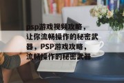 psp游戏视频攻略，让你流畅操作的秘密武器，PSP游戏攻略，流畅操作的秘密武器