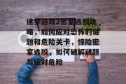 迷梦游戏2密室逃脱攻略，如何应对恐怖的谜题和危险关卡，惊险密室逃脱，如何破解谜题与应对危险