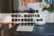 酒店ota流量提升策略探讨，酒店OTA流量提升策略探索，如何最大化使用数据？