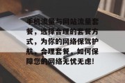 手机流量与网站流量套餐，选择合理的套餐方式，为你的网络保驾护航，合理套餐，如何保障您的网络无忧无虑!
